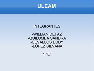ULEAM INTEGRANTES -WILLIAN DEFAZ -QUILUMBA SANDRA -CEVALLOS EDDY -LÒPEZ SILVANA 1 “E” 