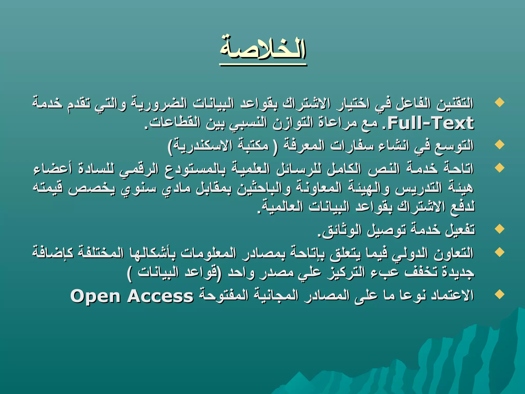‫الخلصة‬‫الخلصة‬
‫خدمة‬ ‫تقدم‬ ‫والتي‬ ‫الضرورية‬ ‫البيانات‬ ‫بقوالعد‬ ‫التشتراك‬ ‫اختيار‬ ‫في‬ ‫الفالعل‬ ‫التقنين‬‫خدمة‬ ‫تقدم‬ ‫والتي‬ ‫الضرورية‬ ‫البيانات‬ ‫بقوالعد‬ ‫التشتراك‬ ‫اختيار‬ ‫في‬ ‫الفالعل‬ ‫التقنين‬
Full-TextFull-Text.‫القطالعات‬ ‫بين‬ ‫النسبي‬ ‫التوازن‬ ‫مرالعاة‬ ‫مع‬ ..‫القطالعات‬ ‫بين‬ ‫النسبي‬ ‫التوازن‬ ‫مرالعاة‬ ‫مع‬ .
(‫التسكندرية‬ ‫مكتبة‬ ) ‫المعرفة‬ ‫تسفارات‬ ‫انشاء‬ ‫في‬ ‫التوتسع‬(‫التسكندرية‬ ‫مكتبة‬ ) ‫المعرفة‬ ‫تسفارات‬ ‫انشاء‬ ‫في‬ ‫التوتسع‬
‫ألعضاء‬ ‫للسادة‬ ‫الرقمكي‬ ‫بالمسكتودع‬ ‫العلميكة‬ ‫للرتسكائل‬ ‫الكامكل‬ ‫النكص‬ ‫خدمكة‬ ‫اتاحكة‬‫ألعضاء‬ ‫للسادة‬ ‫الرقمكي‬ ‫بالمسكتودع‬ ‫العلميكة‬ ‫للرتسكائل‬ ‫الكامكل‬ ‫النكص‬ ‫خدمكة‬ ‫اتاحكة‬
‫قيمته‬ ‫يخصص‬ ‫تسنوي‬ ‫مادي‬ ‫بمقابل‬ ‫والباحثين‬ ‫المعاونة‬ ‫والهيئة‬ ‫التدريس‬ ‫هيئة‬‫قيمته‬ ‫يخصص‬ ‫تسنوي‬ ‫مادي‬ ‫بمقابل‬ ‫والباحثين‬ ‫المعاونة‬ ‫والهيئة‬ ‫التدريس‬ ‫هيئة‬
.‫العالمية‬ ‫البيانات‬ ‫بقوالعد‬ ‫التشتراك‬ ‫لدفع‬.‫العالمية‬ ‫البيانات‬ ‫بقوالعد‬ ‫التشتراك‬ ‫لدفع‬
.‫الوثائق‬ ‫توصيل‬ ‫خدمة‬ ‫تفعيل‬.‫الوثائق‬ ‫توصيل‬ ‫خدمة‬ ‫تفعيل‬
‫كإاضافة‬ ‫المختلفة‬ ‫بأتشكالها‬ ‫المعلومات‬ ‫بمصادر‬ ‫بإتاحة‬ ‫يتعلق‬ ‫فيما‬ ‫الدولي‬ ‫التعاون‬‫كإاضافة‬ ‫المختلفة‬ ‫بأتشكالها‬ ‫المعلومات‬ ‫بمصادر‬ ‫بإتاحة‬ ‫يتعلق‬ ‫فيما‬ ‫الدولي‬ ‫التعاون‬
( ‫البيانات‬ ‫)قوالعد‬ ‫واحد‬ ‫مصدر‬ ‫لعلي‬ ‫التركيز‬ ‫لعبء‬ ‫تخفف‬ ‫زجديدة‬( ‫البيانات‬ ‫)قوالعد‬ ‫واحد‬ ‫مصدر‬ ‫لعلي‬ ‫التركيز‬ ‫لعبء‬ ‫تخفف‬ ‫زجديدة‬
‫المفتوحة‬ ‫المجانية‬ ‫المصادر‬ ‫لعلى‬ ‫ما‬ ‫نولعا‬ ‫اللعتماد‬‫المفتوحة‬ ‫المجانية‬ ‫المصادر‬ ‫لعلى‬ ‫ما‬ ‫نولعا‬ ‫اللعتماد‬Open AccessOpen Access
 