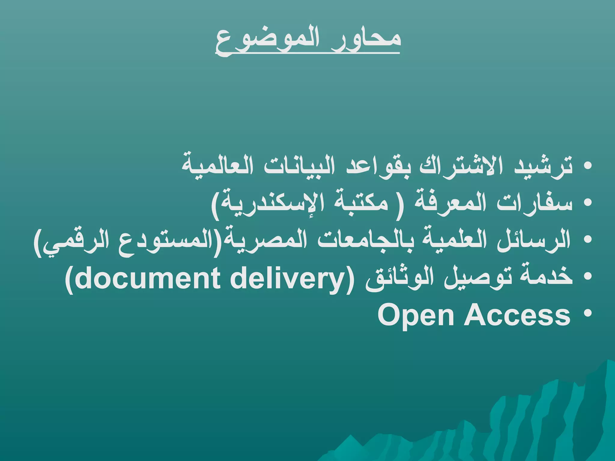 •‫العالمية‬ ‫البيانات‬ ‫بقواعد‬ ‫التشتراك‬ ‫ترتشيد‬
•(‫الكسكندرية‬ ‫مكتبة‬ ) ‫المعرفة‬ ‫كسفارات‬
•(‫الرقمي‬ ‫المصرية)المستودع‬ ‫بالجامعات‬ ‫العلمية‬ ‫الركسائل‬
•) ‫الوثائق‬ ‫توصيل‬ ‫خدمة‬document delivery(
•Open Access
‫الموضوع‬ ‫محاور‬
 