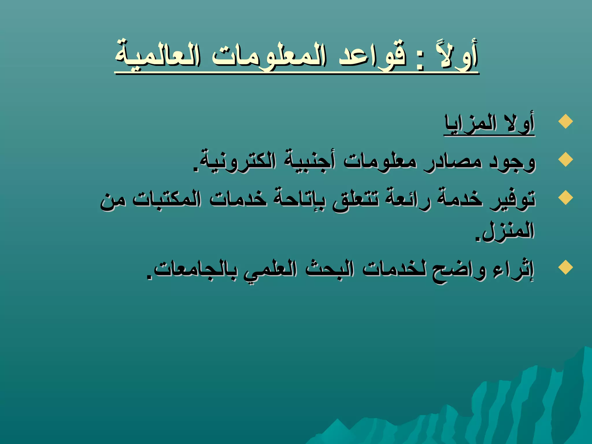 ‫العالمية‬ ‫المعلومات‬ ‫قواعد‬ : ‫ل‬ً : ‫أو‬‫العالمية‬ ‫المعلومات‬ ‫قواعد‬ : ‫ل‬ً : ‫أو‬
‫المزايا‬ ‫أول‬‫المزايا‬ ‫أول‬
.‫الكترونية‬ ‫أجنبية‬ ‫معلومات‬ ‫مصادر‬ ‫وجود‬.‫الكترونية‬ ‫أجنبية‬ ‫معلومات‬ ‫مصادر‬ ‫وجود‬
‫من‬ ‫المكتبات‬ ‫خدمات‬ ‫بإتاحة‬ ‫تتعلق‬ ‫رائعة‬ ‫خدمة‬ ‫توفير‬‫من‬ ‫المكتبات‬ ‫خدمات‬ ‫بإتاحة‬ ‫تتعلق‬ ‫رائعة‬ ‫خدمة‬ ‫توفير‬
.‫المنزل‬.‫المنزل‬
.‫بالجامعات‬ ‫العلمي‬ ‫البحث‬ ‫لخدمات‬ ‫واضح‬ ‫إثراء‬.‫بالجامعات‬ ‫العلمي‬ ‫البحث‬ ‫لخدمات‬ ‫واضح‬ ‫إثراء‬
 