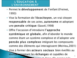 <ul><li>Permet le  développement  de l’enfant  ( Freinet, 1993)  </li></ul><ul><li>Vise la formation de l’ écocitoyen , un...