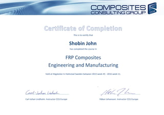 This is to certify that
Shobin John
has completed the course in
FRP Composites
Engineering and Manufacturing
held at Högskolan In Halmstad Sweden between 2015 week 45 - 2016 week 11.
Carl-Johan Lindholm. Instructor CCG Europe Håkan Johansson. Instructor CCG Europe
 