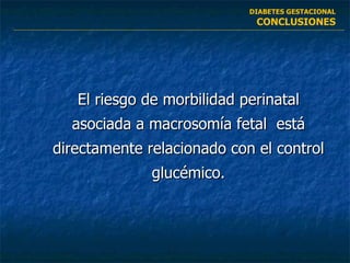 El riesgo de morbilidad perinatal asociada a macrosomía fetal  está directamente relacionado con el control glucémico. DIABETES GESTACIONAL CONCLUSIONES 