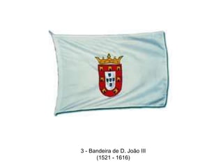 3 - Bandeira de D. João III(1521 - 1616) 