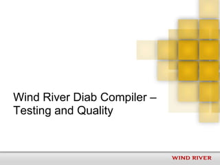 Wind River Diab Compiler –
Testing and Quality
 
