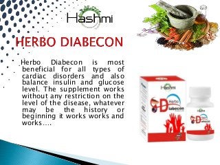 Herbo Diabecon is most
beneficial for all types of
cardiac disorders and also
balance insulin and glucose
level. The supplement works
without any restriction on the
level of the disease, whatever
may be the history or
beginning it works works and
works….
 