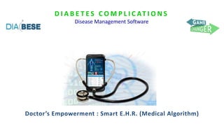 D I A B E T E S C O M P L I C AT I O N S
Disease Management Software
Doctor’s Empowerment : Smart E.H.R. (Medical Algorithm)
 