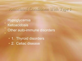 Associated Conditions With Type I
•
•
•
Hypoglycemia
Ketoacidosis
Other auto-immune disorders
• 1.
• 2.
Thyroid disorders
Celiac disease
 