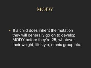 MODY
• If a child does inherit the mutation
they will generally go
MODY before they’re
their weight, lifestyle,
on to develop
25, whatever
ethnic group etc.
 