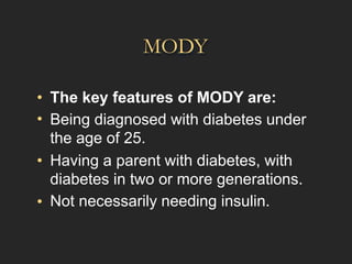 MODY
•
•
The key features of MODY are:
Being diagnosed with diabetes under
the age of 25.
Having a parent with diabetes, with
diabetes in two or more generations.
Not necessarily needing insulin.
•
•
 