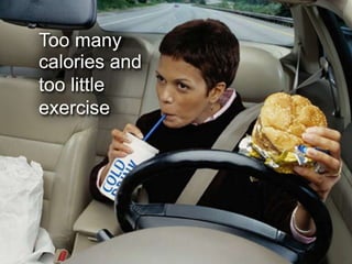 Too many
calories and
too little
exercise
 