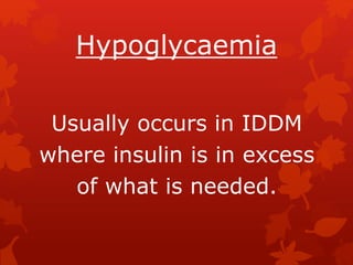Hypoglycaemia
Usually occurs in IDDM
where insulin is in excess
of what is needed.
 