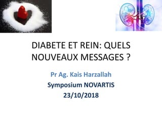 DIABETE ET REIN: QUELS
NOUVEAUX MESSAGES ?
Pr Ag. Kais Harzallah
Symposium NOVARTIS
23/10/2018
 