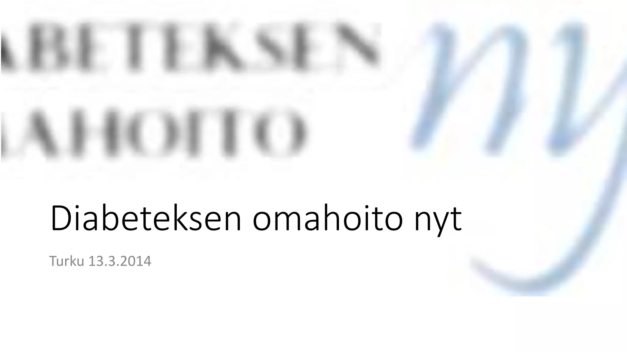 Diabeteksen omahoito nyt
Turku 13.3.2014
 