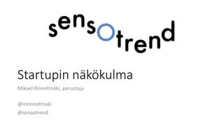 Startupin näkökulma
Mikael Rinnetmäki, perustaja
@mrinnetmaki
@sensotrend
 