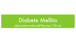 Diabete Mellito
Liberamente tratto dall’Harrison 17th ed.
 