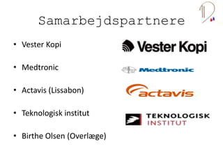 Samarbejdspartnere
• Vester Kopi
• Medtronic
• Actavis (Lissabon)
• Teknologisk institut
• Birthe Olsen (Overlæge)
