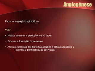 Angiogénese  Factores angiogénicos/inibidores VEGF  Hipóxia aumenta a produção até 30 vezes Estimula a formação de neovasos Altera a expressão das proteínas ocludina e zónula occludens-1  (estimula a permeabilidade dos vasos) 