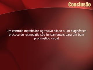 Conclusão Um controlo metabólico agressivo aliado a um diagnóstico precoce de retinopatia são fundamentais para um bom prognóstico visual 