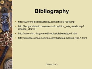 Bibliography http://www.medicalnewstoday.com/articles/7504.php http://bodyandhealth.canada.com/condition_info_details.asp?disease_id=213 http://www.nlm.nih.gov/medlineplus/diabetestype1.html http://chinese-school.netfirms.com/diabetes-mellitus-type-1.html 