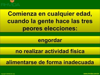 Comienza en cualquier edad, cuando la gente hace las tres peores elecciones: engordar no realizar actividad física alimentarse de forma inadecuada 