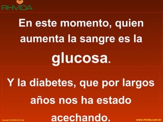 En este momento, quien aumenta la sangre es la  glucosa . Y la diabetes, que por largos años nos ha estado acechando. 