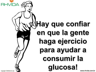 Hay que confiar en que la gente haga ejercicio para ayudar a consumir la glucosa! Copyright  © RHVIDA S/C Ltda. www.rhvida.com.br 