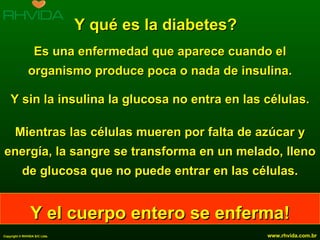 Y qué es la diabetes? Es una enfermedad que aparece cuando el organismo produce poca o nada de insulina. Y sin la insulina la glucosa no entra en las células. Mientras las células mueren por falta de azúcar y energía, la sangre se transforma en un melado, lleno de glucosa que no puede entrar en las células. Y el cuerpo entero se enferma! 