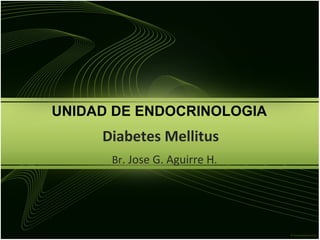 Diabetes Mellitus  Br . Jose G. Aguirre H . UNIDAD DE ENDOCRINOLOGIA  