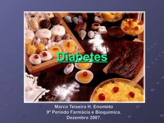 Diabetes Marco Teixeira H. Enomoto 9º Período Farmácia e Bioquímica. Dezembro 2007. 