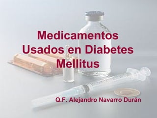 Medicamentos Usados en Diabetes Mellitus Q.F. Alejandro Navarro Durán 