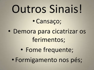 Outros Sinais!Cansaço;Demora para cicatrizar os ferimentos;Fome frequente;Formigamento nos pés;