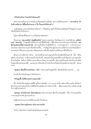 “ปาไปทำอะไรมา กินอะไรบางไหนบอกสิ”
    หลังจากทราบเรื่องอาหารการกินโดยปกติของคุณปาคนนั้นแลว พยาบาลก็ใหคำแนะนำวา “คราวหนานะ ปา
กินขาวเหนียวนะ ไดมื้อหนึ่งประมาณ 2 ปน ปนละเทาไขไกเบอร 3”
    วาแลวคุณพยาบาลสาวก็ทำมือขนาดไขเบอร 3 ใหคุณปาดู คุณปาก็ทำมือตามแตไขคุณปาใบใหญพยาบาลเลย
ใหทำมือใหมเทากับไขเบอร 3...
    ไมรูปานนี้ปาตองซื้อไขเบอร 3 มาเปนตัวอยางหรือเปลา?
      เรื่องเลาของ พญ.กมลรัตน บัญญัตินพรัตน โรงพยาบาลดงหลวง จังหวัดมุกดาหาร ผานบันทึกของ เภสัชกร
อเนก ทนงหาญ4 การดูแลผูปวยโรคเบาหวานทำใหไดเรียนรูวา มีผูปวยโรคเบาหวานจำนวนมากในปจจุบัน และ
ผูปวยแตละคนก็มีความแตกตางกัน ไมวาจะเปนเรื่องการปฏิบัติตัวตางๆ การควบคุมอาหาร การรับประทานยา
ตลอดจนการเฝาระวังภาวะแทรกซอนที่จะเกิดขึ้น การไดดูแลรักษาผูปวยเบาหวานก็สรางความประทับใจไดหลาก
หลายเชนกัน ทั้งในแงบวกและแงลบ หรือตลอดจนบางเรื่องที่คาดไมถึงวาจะมีเรื่องแบบนี้เกิดขึ้นจริงๆ
    ผูปวยเบาหวานที่มารับการรักษา หลายคนที่สามารถควบคุมระดับน้ำตาลในเลือดไดเปนอยางดี ทั้งๆ ที่เปน
เพียงชาวบานธรรมดา การศึกษาคอนขางนอยดวยซ้ำ แตคนเหลานั้นตระหนักดีถึงความสำคัญของการควบคุมระดับ
น้ำตาลในเลือด ไมตองการใหมีภาวะแทรกซอนจากโรคเบาหวานเกิดขึ้น ผูปวยกลุมนี้จะจดจำระดับน้ำตาลในเลือด
ในแตละเดือนของตนเองไดดี และจะนำมาเปรียบเทียบกับระดับน้ำตาลในเดือนปจจุบันที่มาตรวจทุกครั้ง โดยจะ
ถามวา
    “คุณหมอ เดือนนี้น้ำตาลเทาไรคะ / ครับ” พอทราบผลก็จะพูดทันทีวา เดือนที่แลวน้ำตาลเทากับ ....... เอง
    ถาระดับน้ำตาลในเลือดสูงกวาเดิมก็จะบนวา
    “ทำไมสูงขึ้น ไมไดกินของหวานเลยนะเนี่ย ”
      ทั้งๆ ที่ระดับน้ำตาลอยูในเกณฑที่ดี สูงขึ้นกวาเดิมเพียง 5-10 mg/dl เทานั้น หลังจากที่ตรวจเสร็จ เมื่อเห็นวา
ผูปวยสามารถควบคุมระดับน้ำตาลไดดีแลวก็จะนัดติดตามการรักษาหางขึ้น เพื่อความสะดวกในการเดินทางของผู
ปวย แตผูปวยจะตอบวา
   “คุณหมอ อยานัดหางเลย นัดเทาเดิมเถอะ ไมอยากหางหมอ เดี๋ยวน้ำตาลจะสูงขึ้น” (ทั้งๆ ที่ ตัวแปรหลักใน
การควบคุมน้ำตาลคือ ผูปวยเองก็ตาม)
    พอผูปวยมาตรวจเบาหวานไดสักระยะหนึ่ง ก็จะเริ่มถาม
    “ คุณหมอ ไมตรวจดูไตเหรอ กลัวเบาหวานลงไต”

    4 http://gotoknow.org/blog/dmthatpanom/52449


                                                          44
 