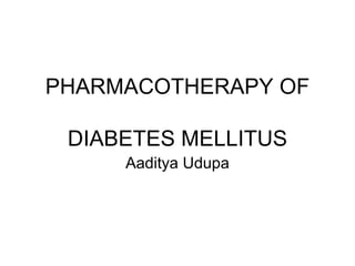 PHARMACOTHERAPY OF DIABETES MELLITUS Aaditya Udupa 