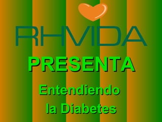 Copyright © RHVIDA S/C Ltda. www.rhvida.com.br
PRESENTAPRESENTA
EntendiendoEntendiendo
la Diabetesla Diabetes
 