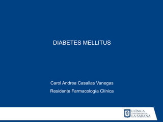 DIABETES MELLITUS




Carol Andrea Casallas Vanegas
Residente Farmacología Clínica
 