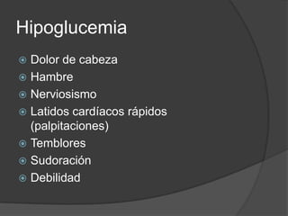 Hipoglucemia
 Dolor de cabeza
 Hambre
 Nerviosismo
 Latidos cardíacos rápidos
  (palpitaciones)
 Temblores
 Sudoración
 Debilidad
 