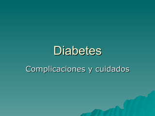 Diabetes
Complicaciones y cuidados
 