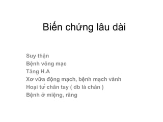 Biến chứng lâu dài

Suy thận
Bệnh võng mạc
Tăng H.A
Xơ vữa động mạch, bệnh mạch vành
Hoại tử chân tay ( db là chân )
Bệnh ở miệng, răng
 