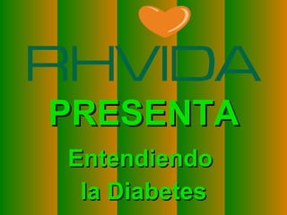 PRESENTA
                               Entendiendo
                                la Diabetes
Copyright © RHVIDA S/C Ltda.                  www.rhvida.com.br
 