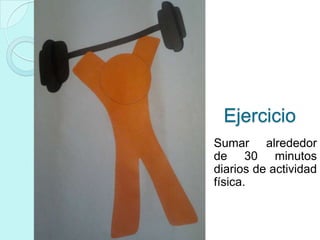 Ejercicio
Sumar alrededor
de 30 minutos
diarios de actividad
física.
 