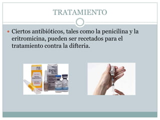 TRATAMIENTO

 Ciertos antibióticos, tales como la penicilina y la
 eritromicina, pueden ser recetados para el
 tratamiento contra la difteria.
 