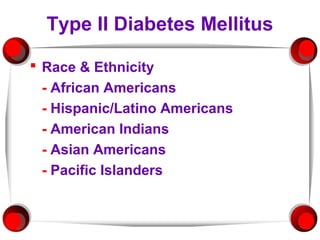 Type II Diabetes Mellitus

 Race & Ethnicity
  - African Americans
  - Hispanic/Latino Americans
  - American Indians
  - Asian Americans
  - Pacific Islanders
 