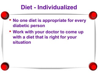 Diet - Individualized

 No one diet is appropriate for every
  diabetic person
 Work with your doctor to come up
  with a diet that is right for your
  situation
 