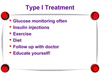 Type I Treatment

   Glucose monitoring often
   Insulin injections
   Exercise
   Diet
   Follow up with doctor
   Educate yourself!
 