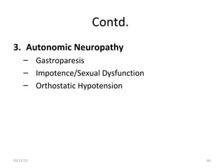 Contd.
3. Autonomic Neuropathy
     – Gastroparesis
     – Impotence/Sexual Dysfunction
     – Orthostatic Hypotension




03/12/12                              66
 