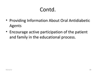 Contd.
• Providing Information About Oral Antidiabetic
  Agents
• Encourage active participation of the patient
  and family in the educational process.




03/12/12                                      88
 