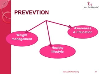PREVEVTION

                                   Awareness
                                   & Education
  Weight
management

              Healthy
              lifestyle




                      www.justforhearts.org      14
 