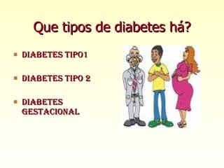 Que tipos de diabetes há? Diabetes tipo1 Diabetes tipo 2 Diabetes gestacional 