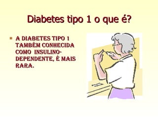 Diabetes tipo 1 o que é? A Diabetes tipo 1 também conhecida como  insulino-dependente, é mais rara. 